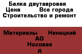 Балка двутавровая › Цена ­ 180 - Все города Строительство и ремонт » Материалы   . Ненецкий АО,Носовая д.